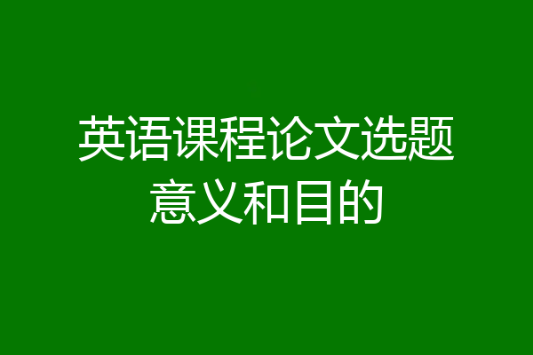 英语课程论文选题意义和目的