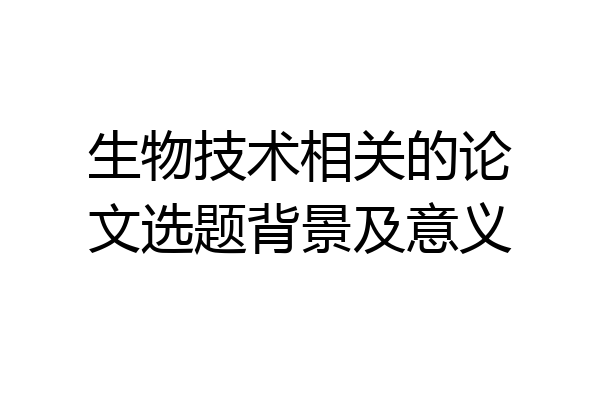 生物技术相关的论文选题背景及意义