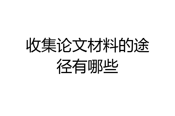 收集论文材料的途径有哪些