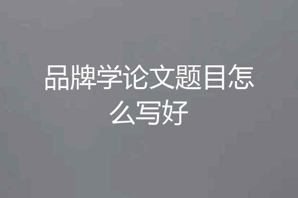 品牌学论文题目怎么写好