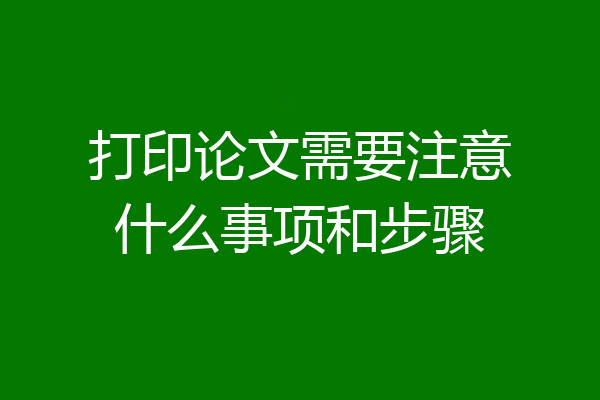 打印论文需要注意什么事项和步骤
