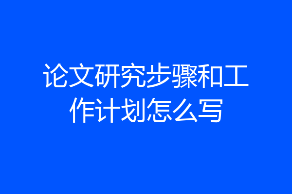论文研究步骤和工作计划怎么写