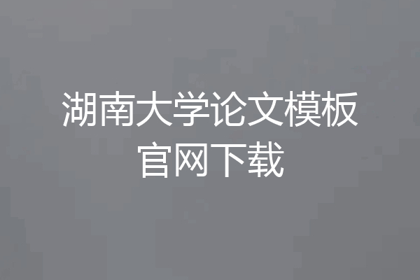 湖南大学论文模板官网下载