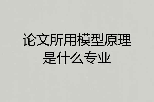 论文所用模型原理是什么专业