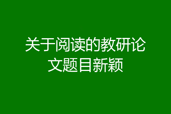 关于阅读的教研论文题目新颖