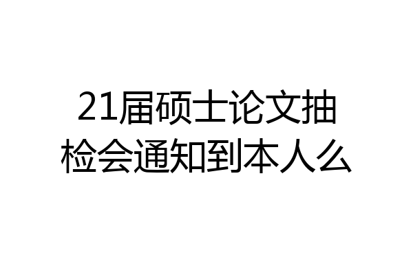 21届硕士论文抽检会通知到本人么