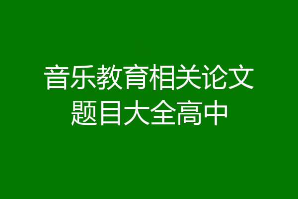 音乐教育相关论文题目大全高中