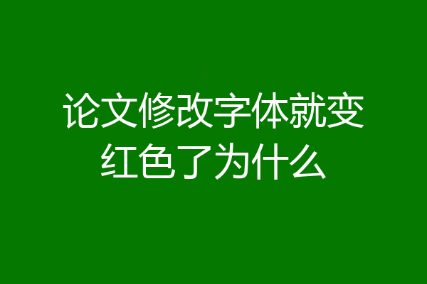 论文修改字体就变红色了为什么