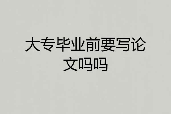 大专毕业前要写论文吗吗