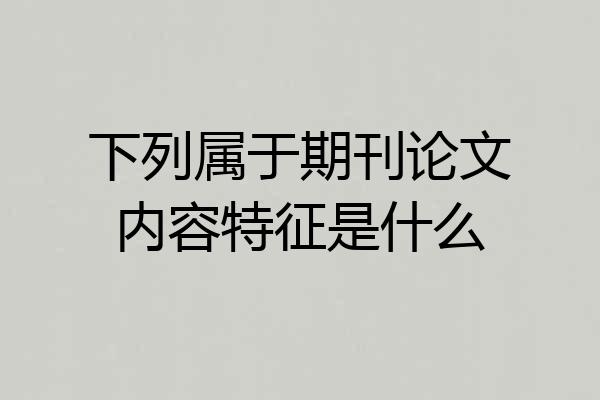 下列属于期刊论文内容特征是什么