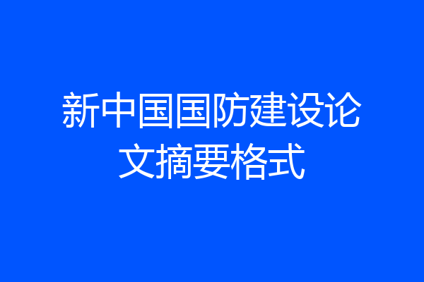 新中国国防建设论文摘要格式