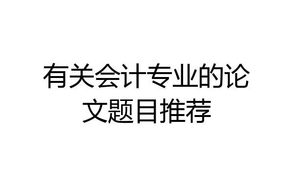 有关会计专业的论文题目推荐