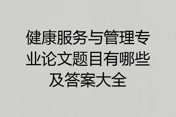 健康服务与管理专业论文题目有哪些及答案大全