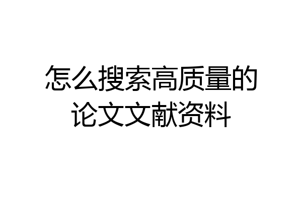 怎么搜索高质量的论文文献资料