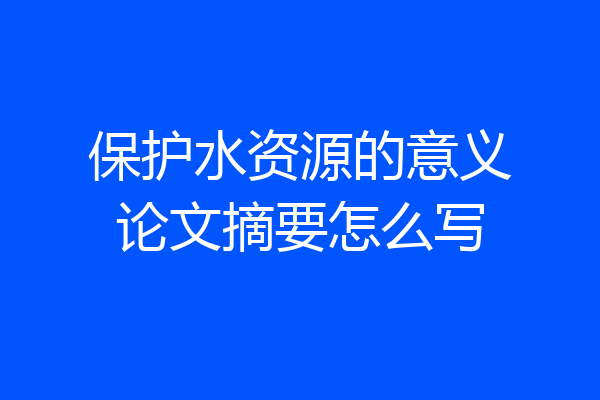 保护水资源的意义论文摘要怎么写