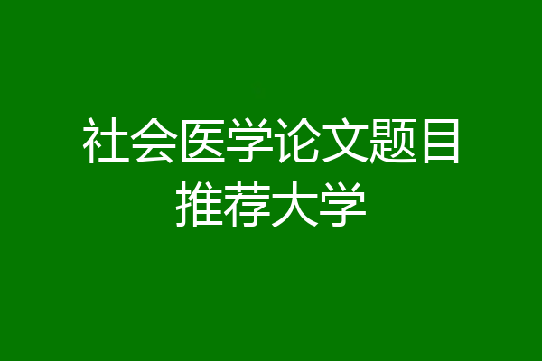 社会医学论文题目推荐大学
