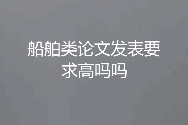 船舶类论文发表要求高吗吗