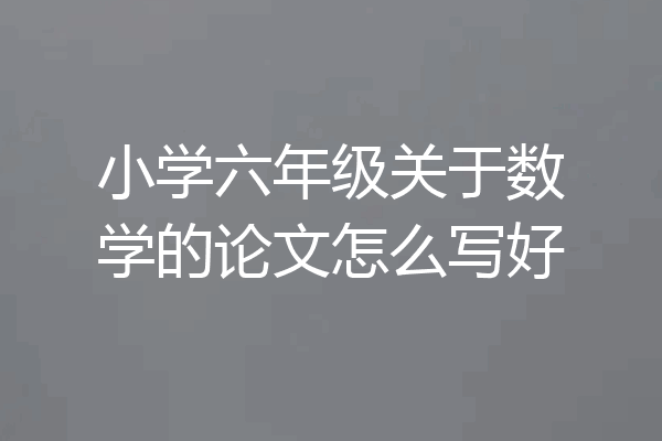 小学六年级关于数学的论文怎么写好