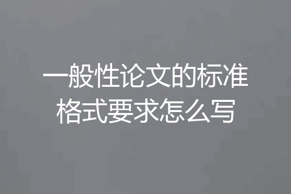 一般性论文的标准格式要求怎么写
