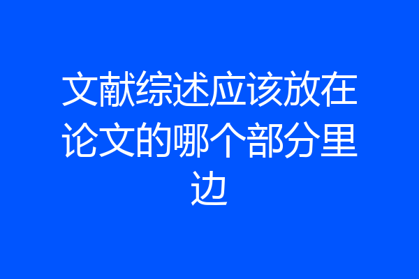 文献综述应该放在论文的哪个部分里边