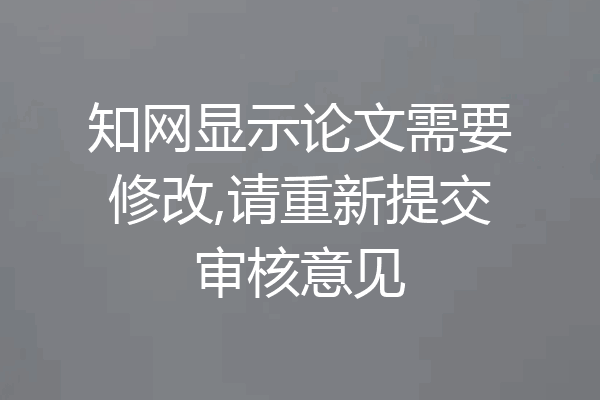知网显示论文需要修改,请重新提交审核意见