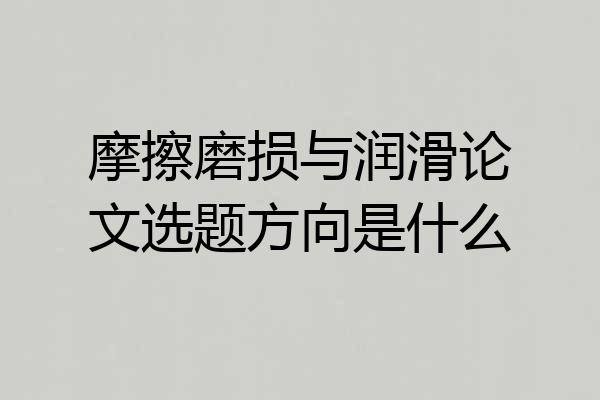 摩擦磨损与润滑论文选题方向是什么