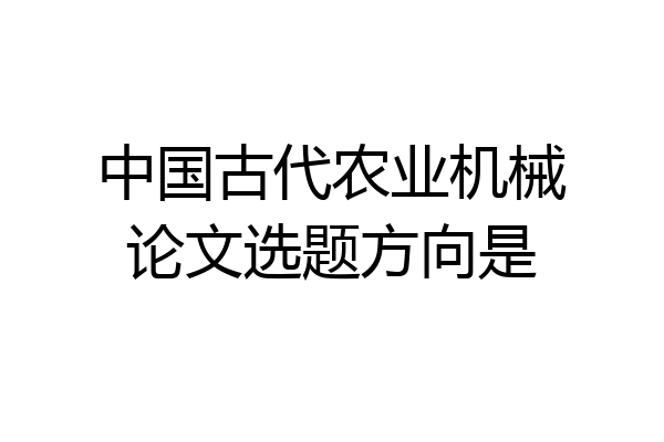 中国古代农业机械论文选题方向是