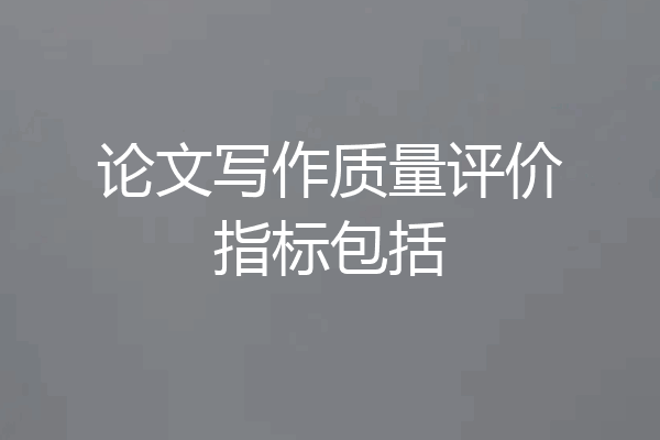 论文写作质量评价指标包括