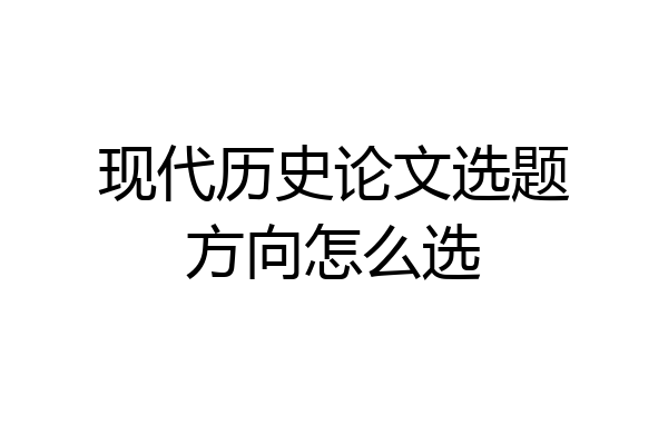 现代历史论文选题方向怎么选