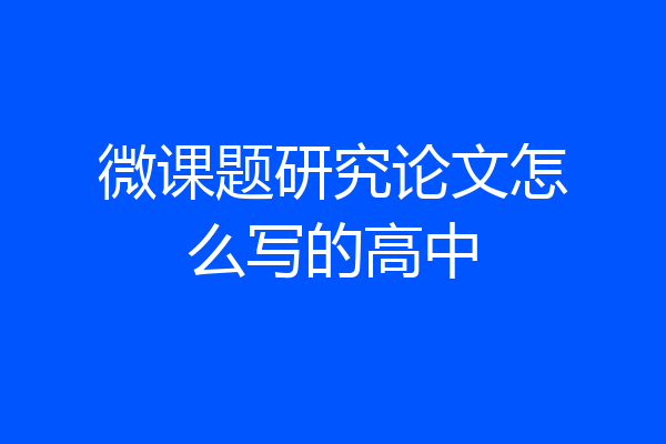 微课题研究论文怎么写的高中