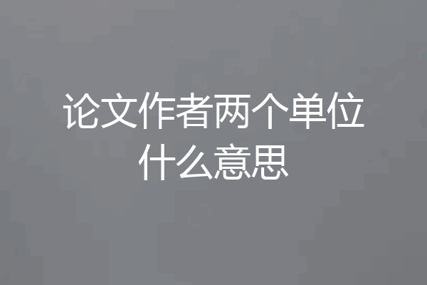 论文作者两个单位什么意思