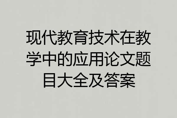 现代教育技术在教学中的应用论文题目大全及答案