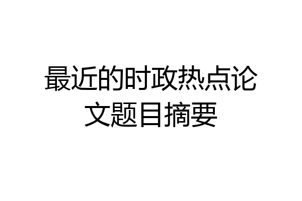 最近的时政热点论文题目摘要