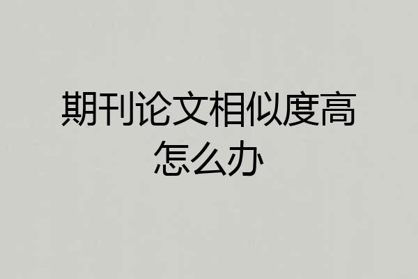 期刊论文相似度高怎么办