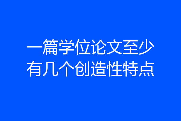 一篇学位论文至少有几个创造性特点