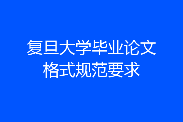 复旦大学毕业论文格式规范要求