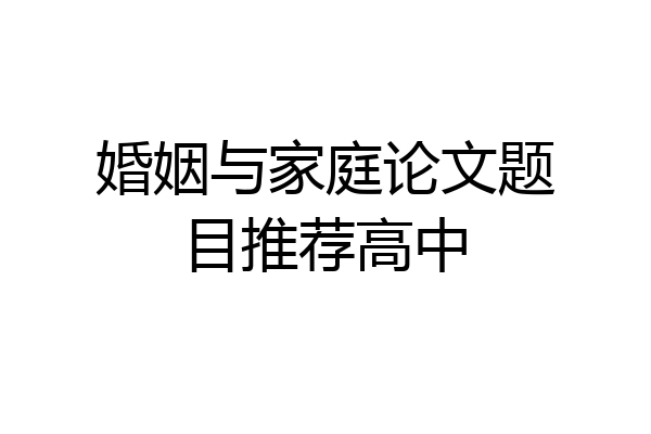 婚姻与家庭论文题目推荐高中