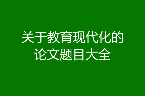 关于教育现代化的论文题目大全