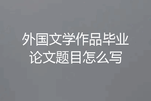 外国文学作品毕业论文题目怎么写