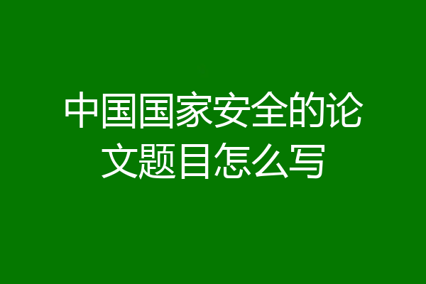 中国国家安全的论文题目怎么写