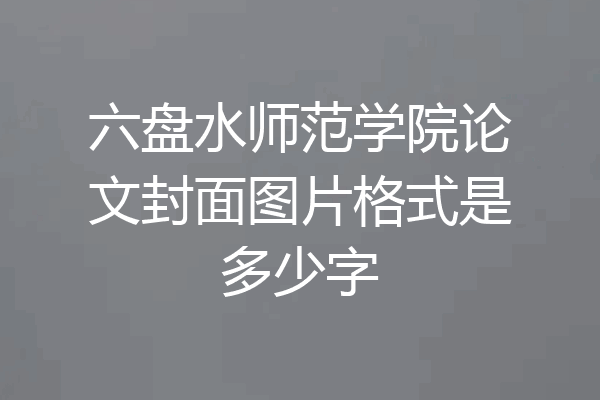 六盘水师范学院论文封面图片格式是多少字