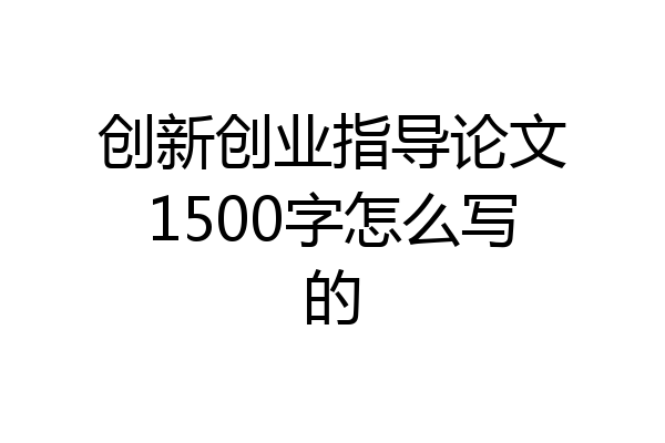 创新创业指导论文1500字怎么写的