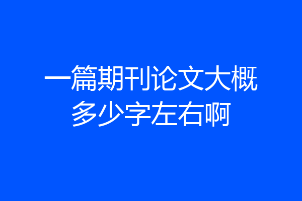 一篇期刊论文大概多少字左右啊