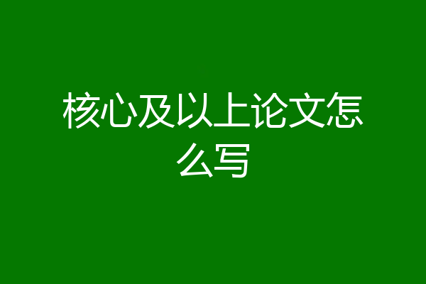 核心及以上论文怎么写