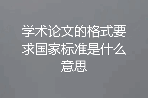 学术论文的格式要求国家标准是什么意思