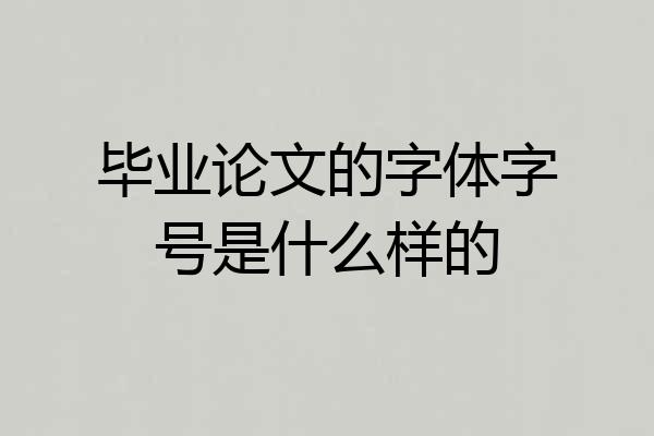 毕业论文的字体字号是什么样的