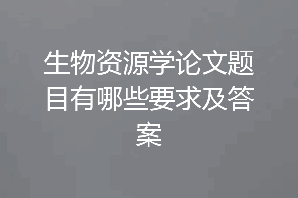 生物资源学论文题目有哪些要求及答案