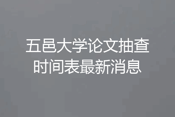 五邑大学论文抽查时间表最新消息