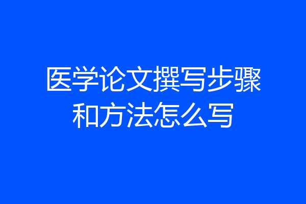 医学论文撰写步骤和方法怎么写
