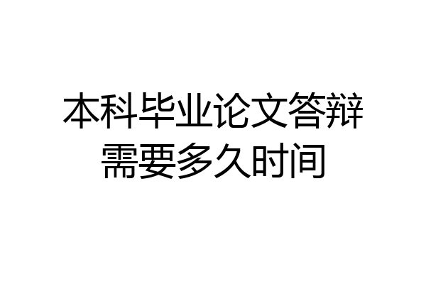 本科毕业论文答辩需要多久时间